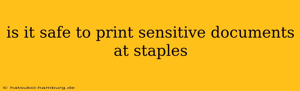 is it safe to print sensitive documents at staples