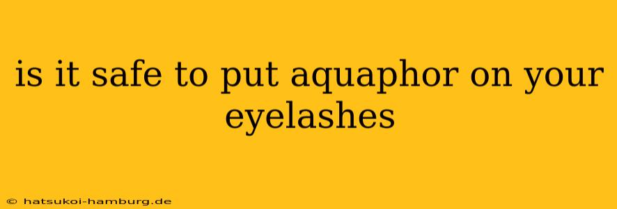 is it safe to put aquaphor on your eyelashes