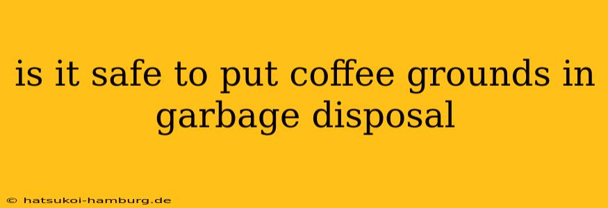 is it safe to put coffee grounds in garbage disposal