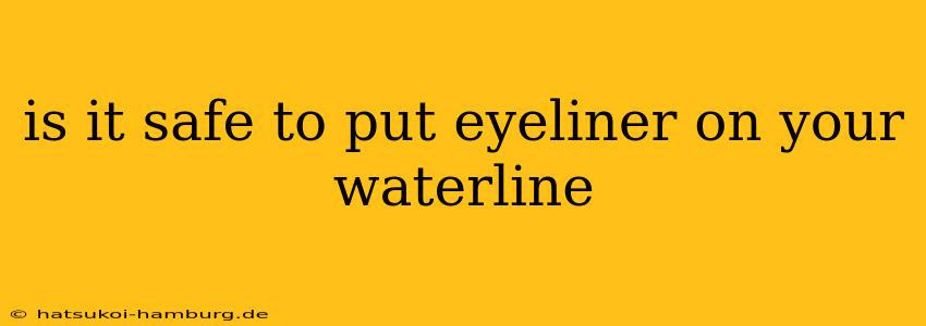is it safe to put eyeliner on your waterline