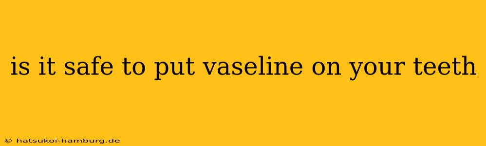 is it safe to put vaseline on your teeth