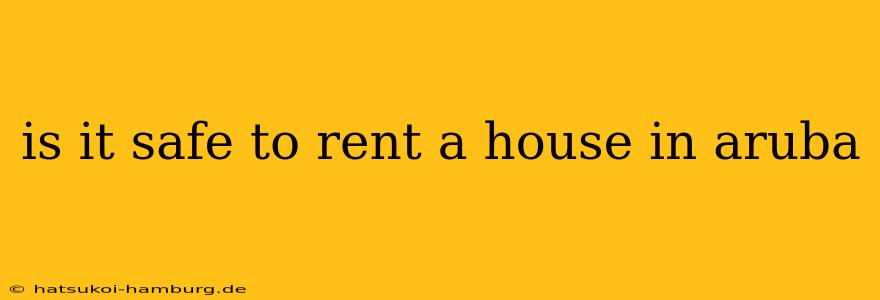 is it safe to rent a house in aruba