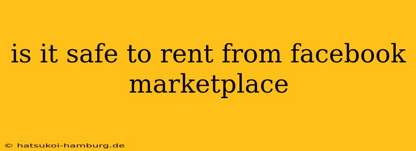 is it safe to rent from facebook marketplace