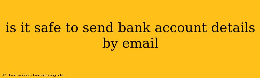 is it safe to send bank account details by email