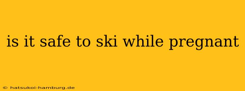 is it safe to ski while pregnant