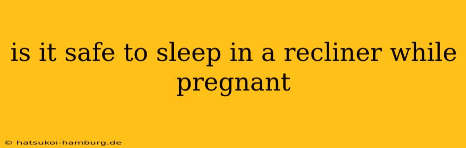 is it safe to sleep in a recliner while pregnant