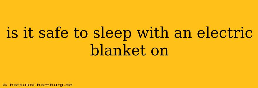 is it safe to sleep with an electric blanket on