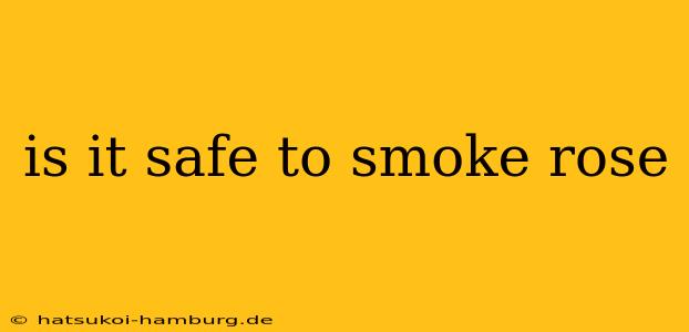 is it safe to smoke rose
