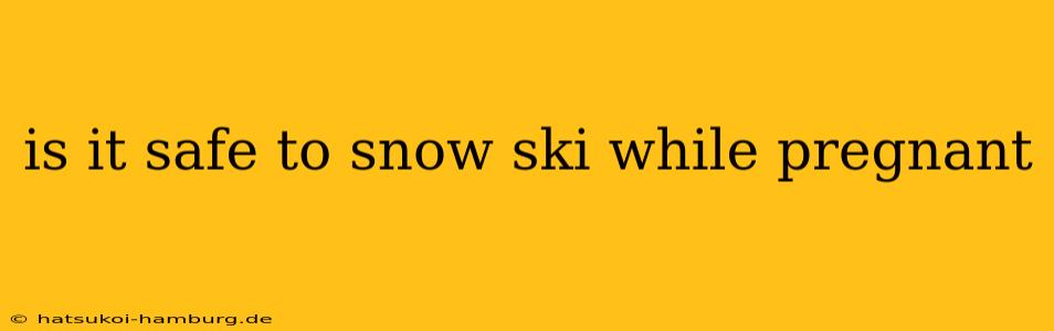 is it safe to snow ski while pregnant