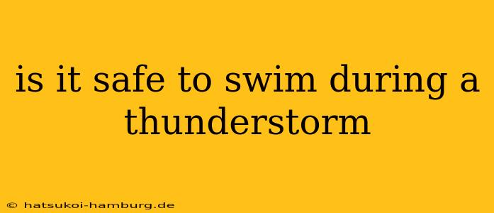 is it safe to swim during a thunderstorm