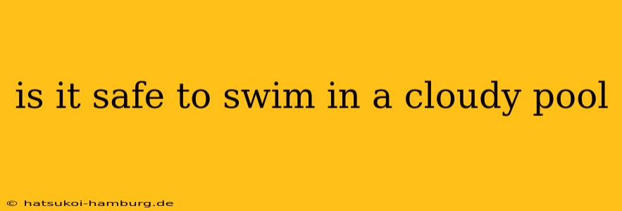 is it safe to swim in a cloudy pool