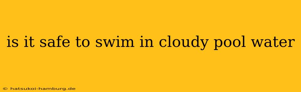 is it safe to swim in cloudy pool water