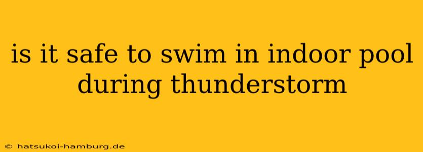 is it safe to swim in indoor pool during thunderstorm