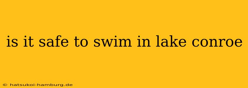 is it safe to swim in lake conroe