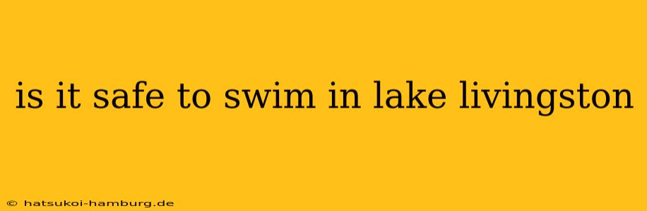 is it safe to swim in lake livingston