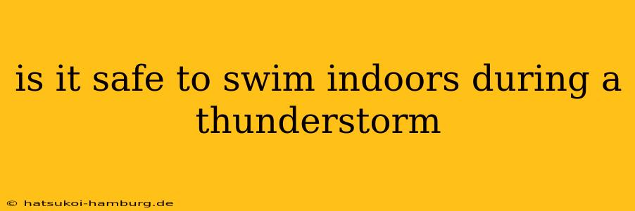 is it safe to swim indoors during a thunderstorm