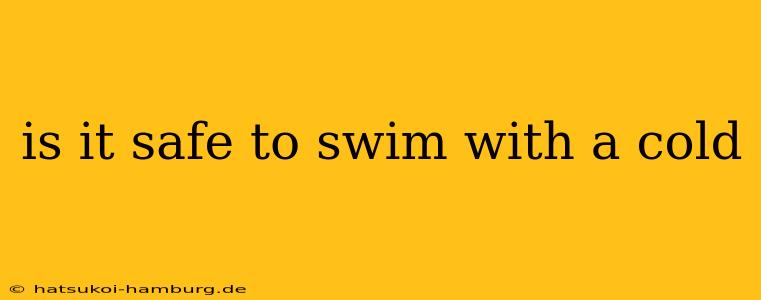 is it safe to swim with a cold