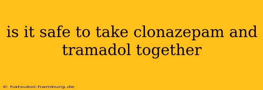 is it safe to take clonazepam and tramadol together