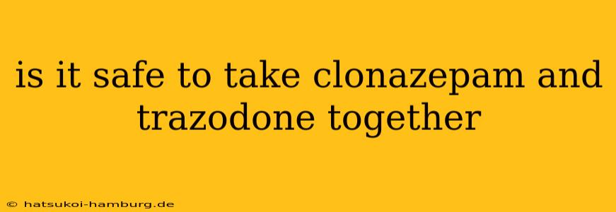 is it safe to take clonazepam and trazodone together