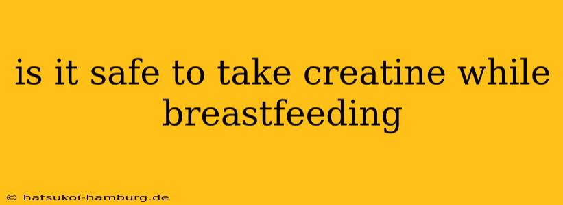 is it safe to take creatine while breastfeeding