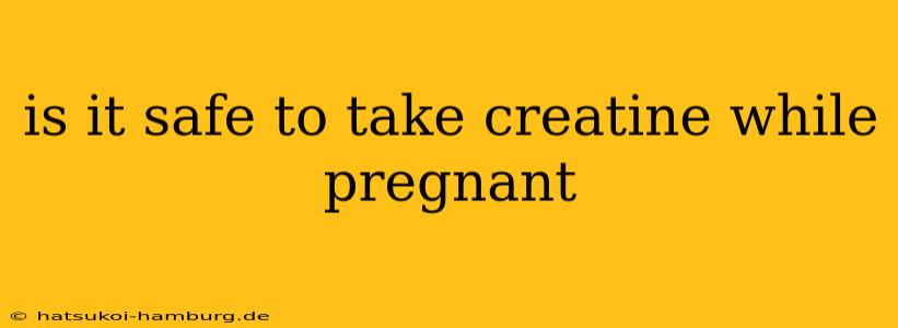 is it safe to take creatine while pregnant