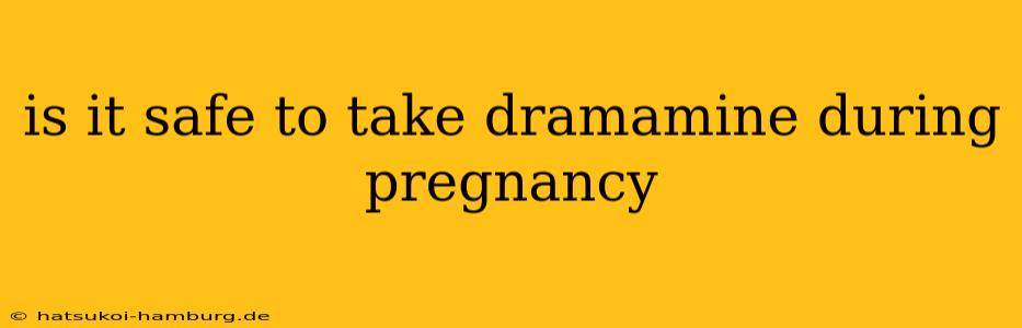 is it safe to take dramamine during pregnancy