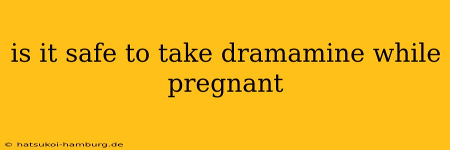 is it safe to take dramamine while pregnant