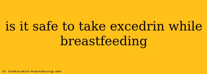 is it safe to take excedrin while breastfeeding