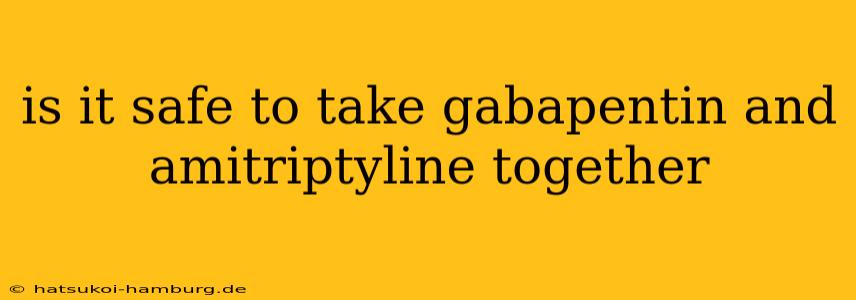 is it safe to take gabapentin and amitriptyline together