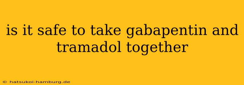 is it safe to take gabapentin and tramadol together