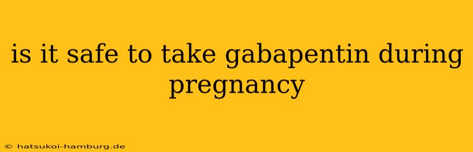 is it safe to take gabapentin during pregnancy