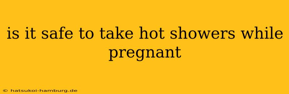 is it safe to take hot showers while pregnant