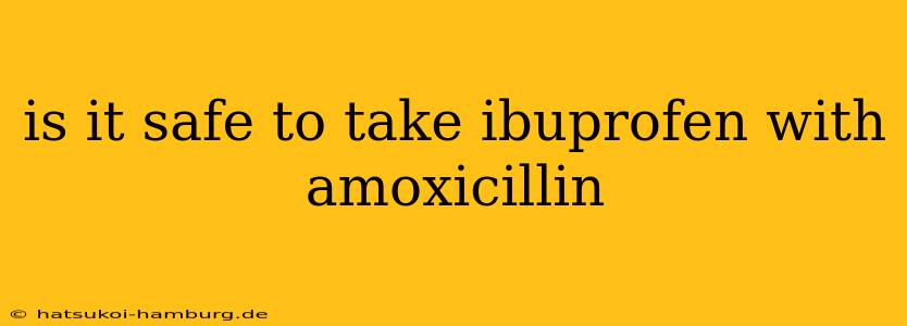 is it safe to take ibuprofen with amoxicillin