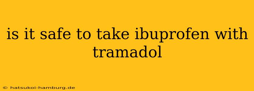 is it safe to take ibuprofen with tramadol