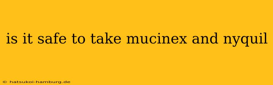 is it safe to take mucinex and nyquil