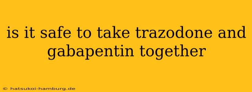 is it safe to take trazodone and gabapentin together