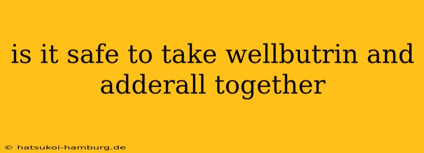 is it safe to take wellbutrin and adderall together