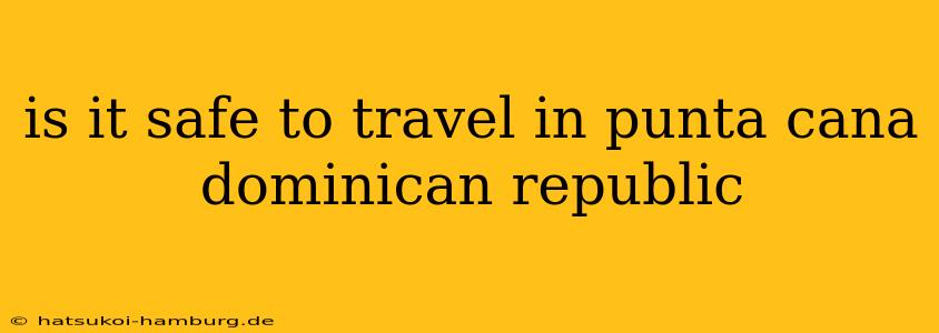 is it safe to travel in punta cana dominican republic