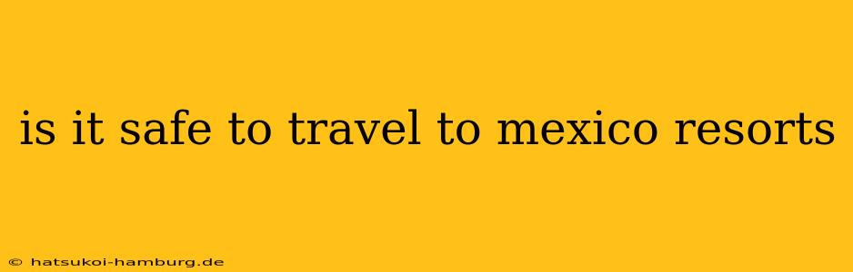 is it safe to travel to mexico resorts