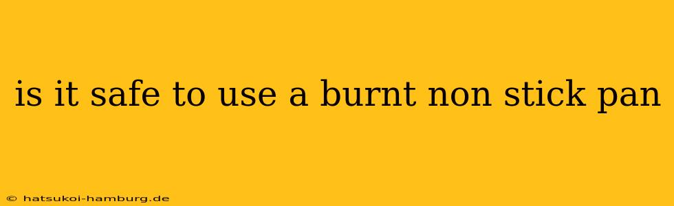 is it safe to use a burnt non stick pan
