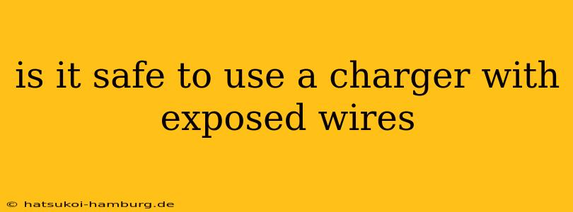 is it safe to use a charger with exposed wires