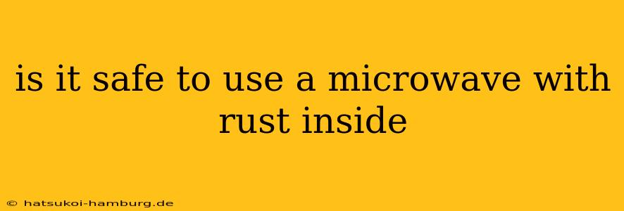 is it safe to use a microwave with rust inside