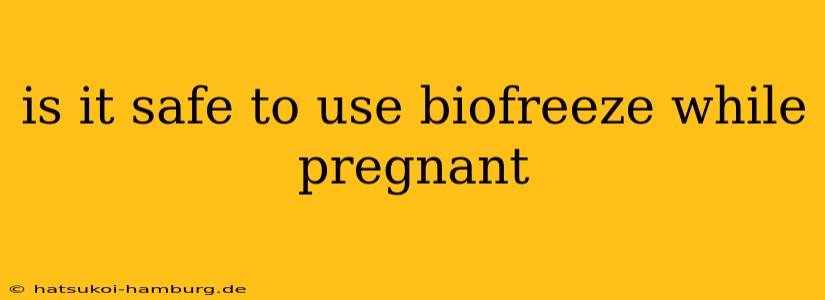 is it safe to use biofreeze while pregnant