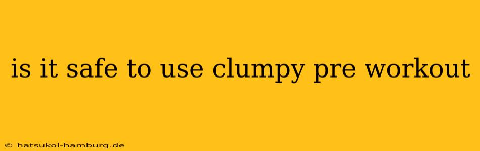 is it safe to use clumpy pre workout