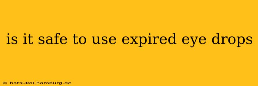 is it safe to use expired eye drops