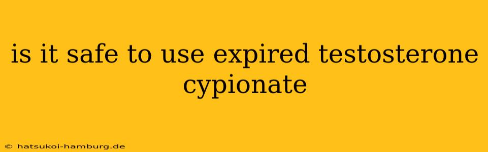 is it safe to use expired testosterone cypionate