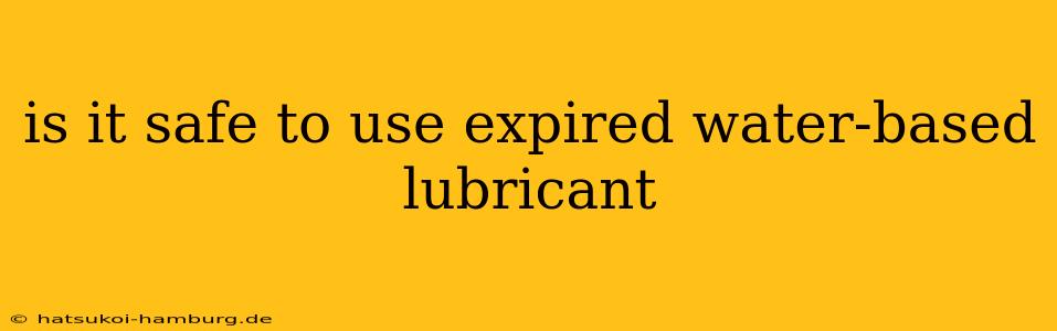 is it safe to use expired water-based lubricant