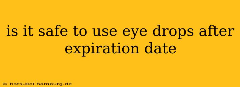 is it safe to use eye drops after expiration date