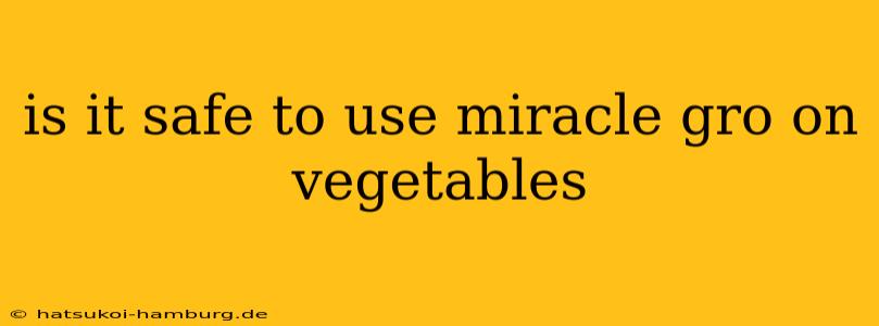 is it safe to use miracle gro on vegetables