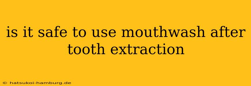 is it safe to use mouthwash after tooth extraction